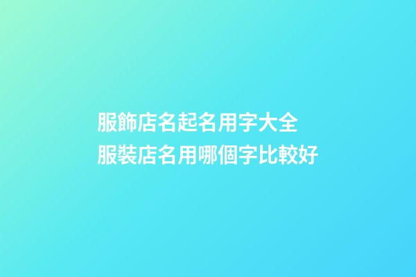 服飾店名起名用字大全 服裝店名用哪個字比較好-第1張-店鋪起名-玄機派